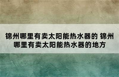 锦州哪里有卖太阳能热水器的 锦州哪里有卖太阳能热水器的地方